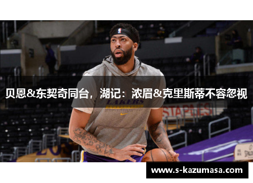 贝恩&东契奇同台，湖记：浓眉&克里斯蒂不容忽视