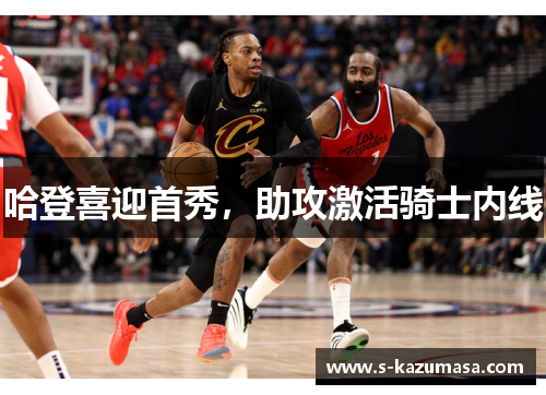 哈登喜迎首秀，助攻激活骑士内线