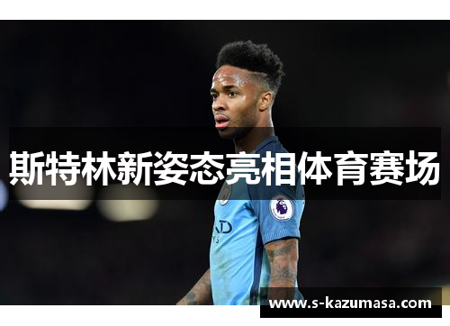 斯特林新姿态亮相体育赛场